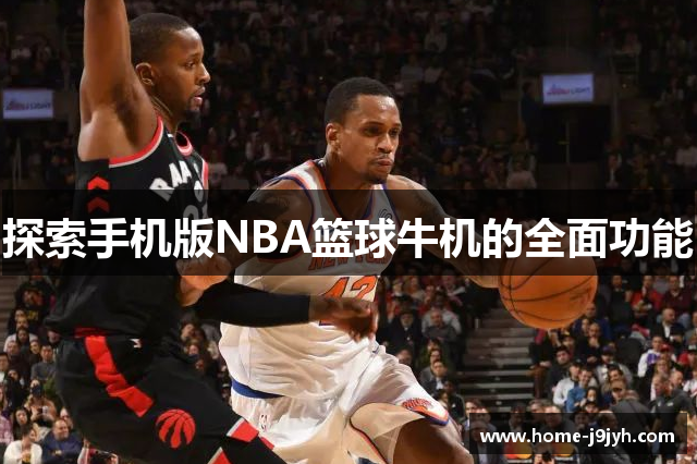 探索手机版NBA篮球牛机的全面功能