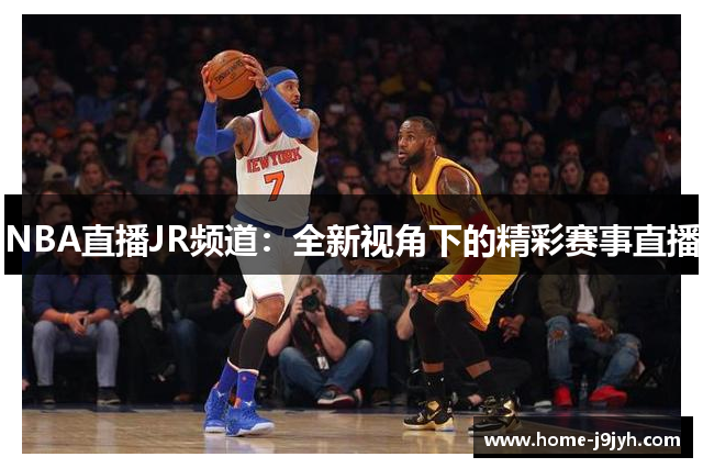 NBA直播JR频道：全新视角下的精彩赛事直播