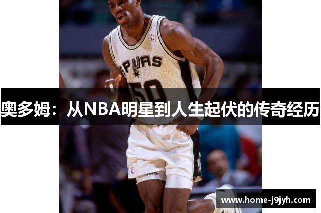 奥多姆：从NBA明星到人生起伏的传奇经历