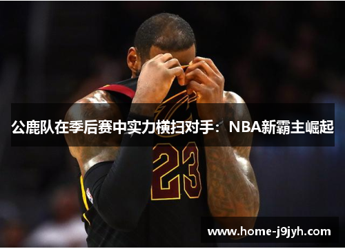 公鹿队在季后赛中实力横扫对手：NBA新霸主崛起